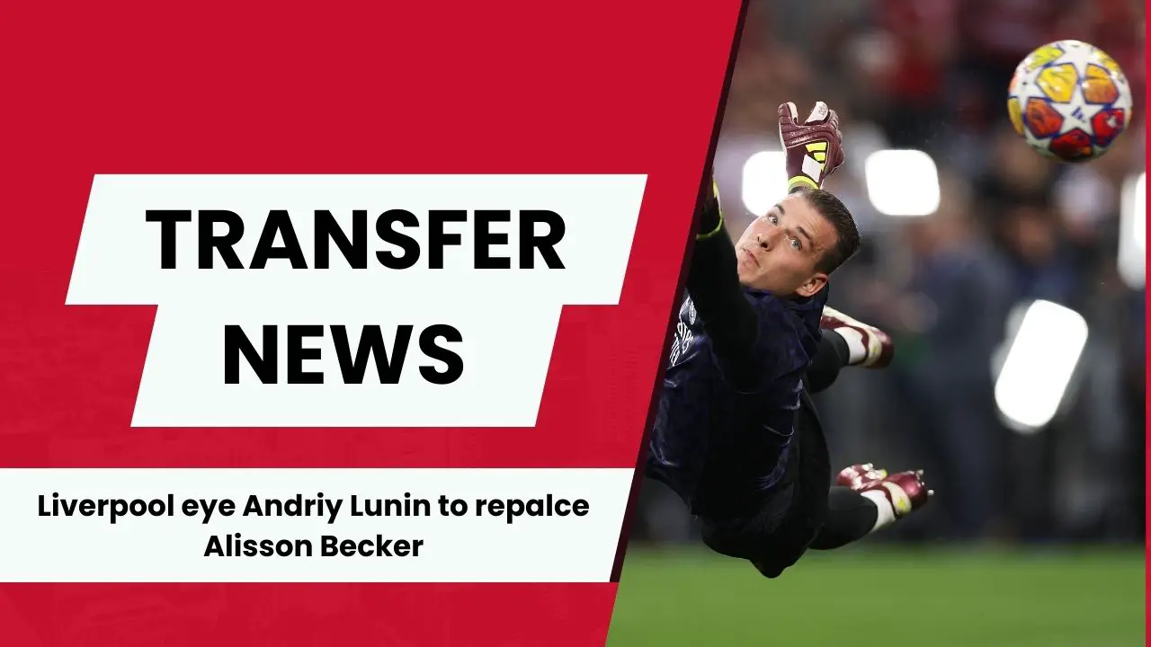 Liverpool identify Real Madrid star Andriy Lunin to replace Alisson Becker.