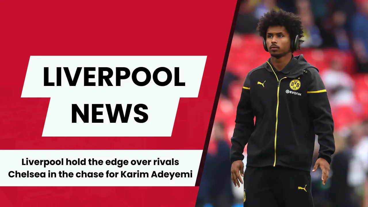 Liverpool hold the edge over rivals Chelsea in the chase for Borussia Dortmund star Karim Adeyemi.