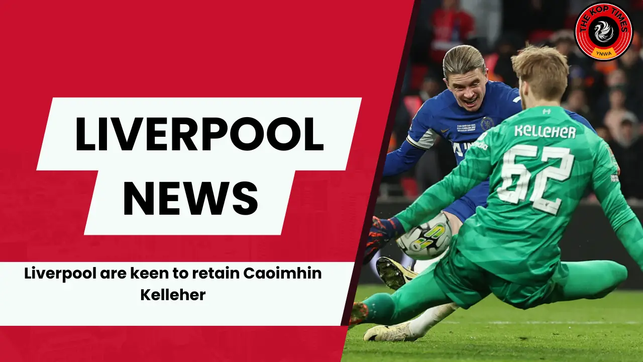 Liverpool are keen to retain Caoimhin Kelleher for the 2024-25 season.