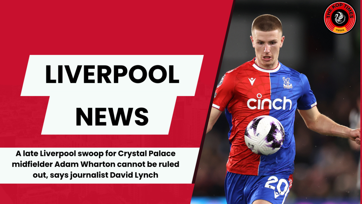 A late Liverpool swoop for Crystal Palace midfielder Adam Wharton cannot be ruled out, says journalist David Lynch