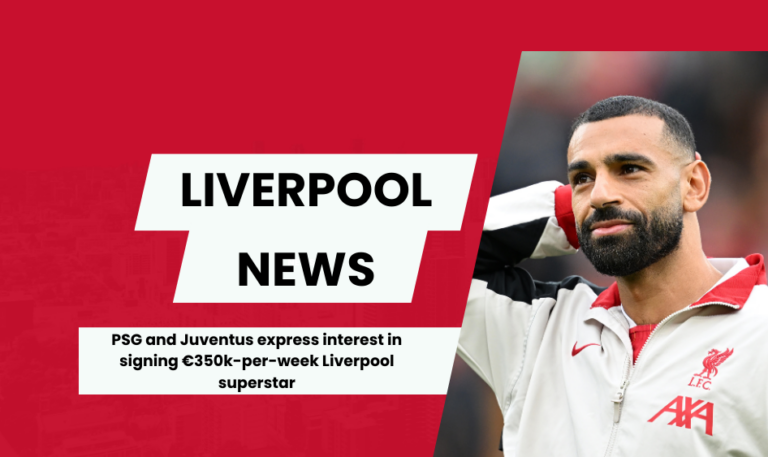 PSG and Juventus express interest in signing €350k-per-week Liverpool superstar