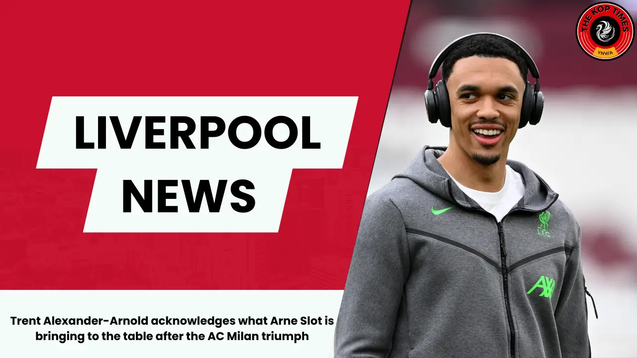 Trent Alexander-Arnold acknowledges what Arne Slot is bringing to the table after the AC Milan triumph