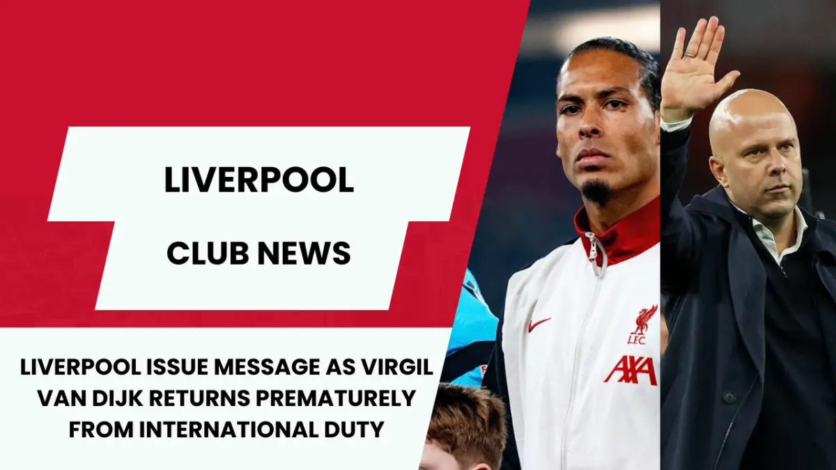 Liverpool issue MESSAGE as virgil van dijk returns prematurely from international duty