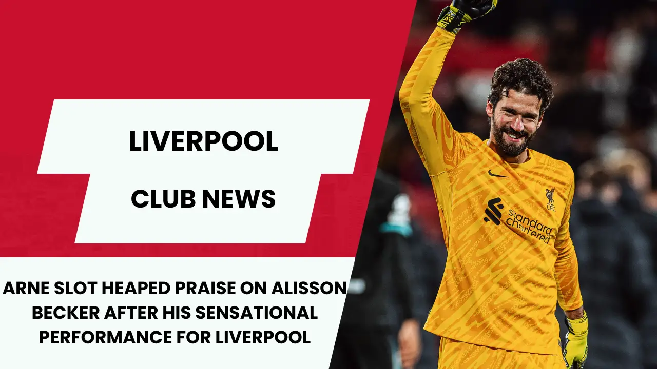 Arne Slot Heaped Praise on Alisson Becker after his sensational performance for Liverpool