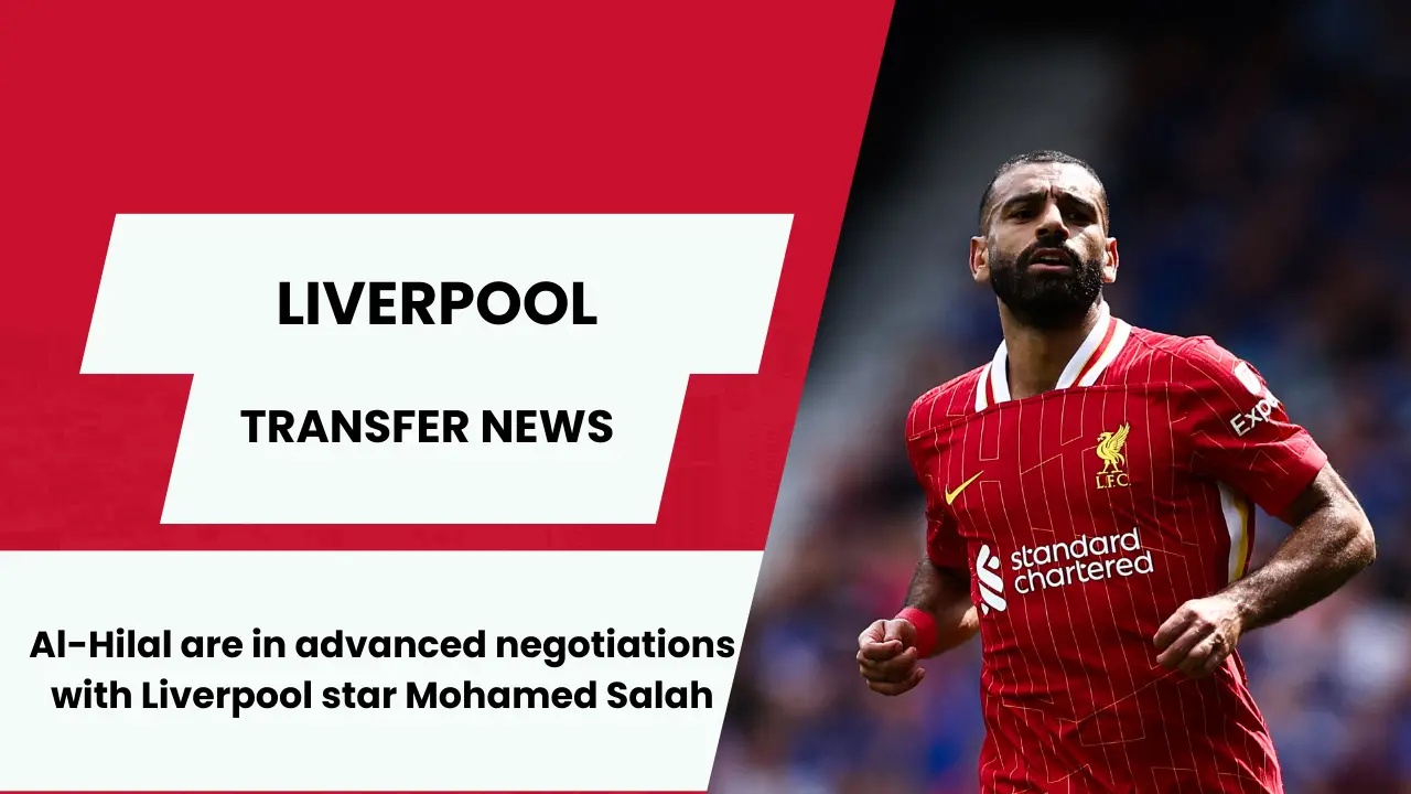 Liverpool superstar Mohamed Salah is in advanced negotiations with Al-Hilal.