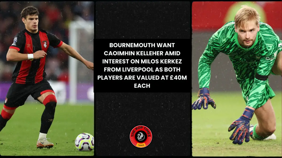 Bournemouth want Caoimhin Kelleher amid interest on Milos Kerkez from Liverpool as both players are valued at £40m each