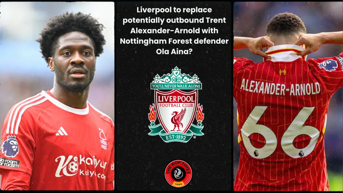 Liverpool to replace potentially outbound Trent Alexander-Arnold with Nottingham Forest defender Ola Aina?
