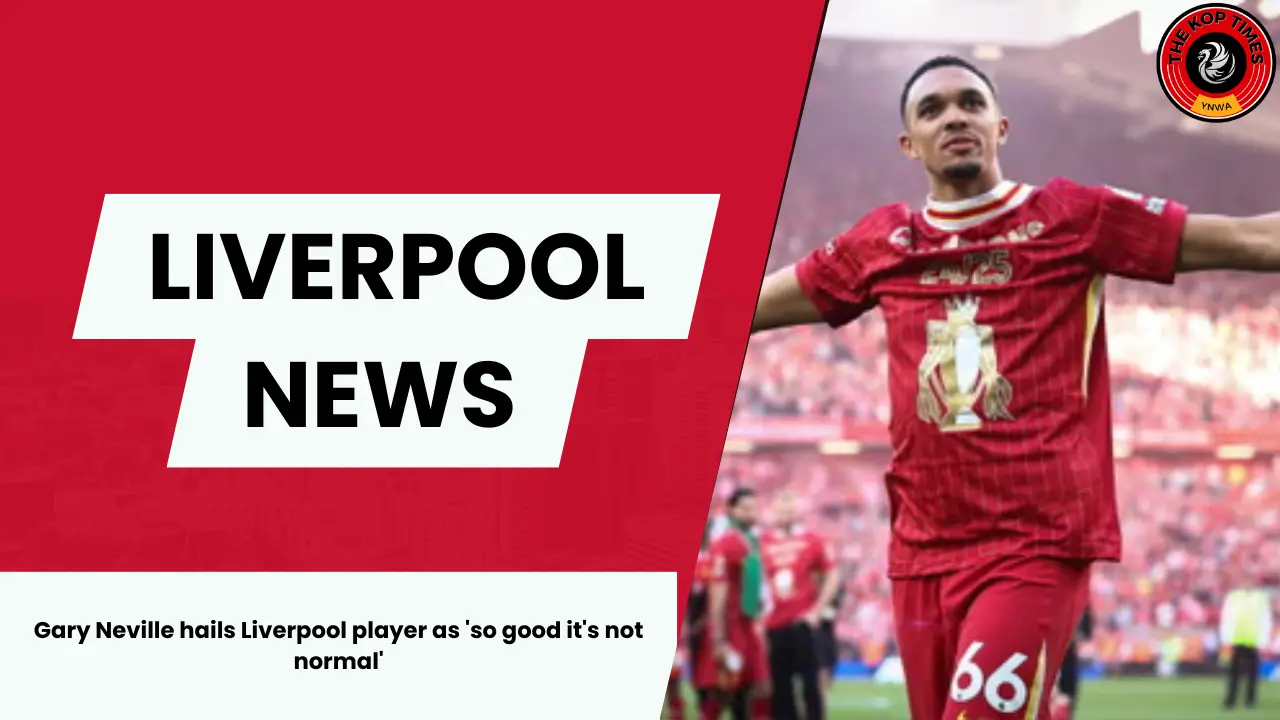 Gary Neville praises Liverpool star Trent Alexander-Arnold as an exceptional talent.